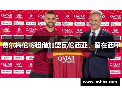 费尔梅伦将租借加盟瓦伦西亚,留在西甲 费尔梅伦将租借加盟瓦伦西亚,留在西甲