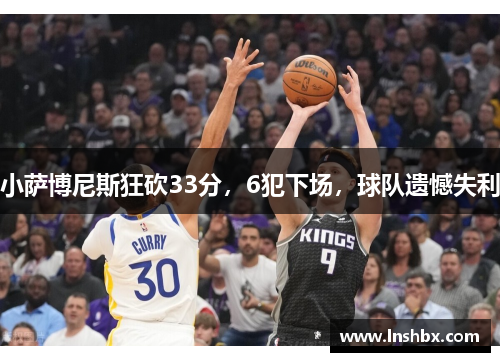 小萨博尼斯狂砍33分,6犯下场,球队遗憾失利 小萨博尼斯狂砍33分,6犯下场,球队遗憾失利