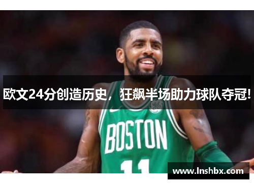 欧文24分创造历史，狂飙半场助力球队夺冠!